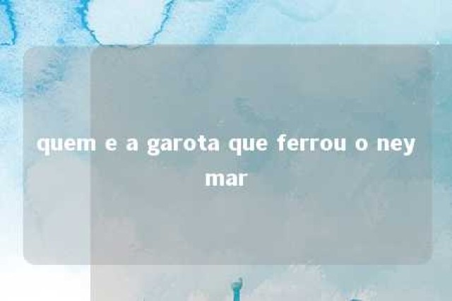 quem e a garota que ferrou o neymar 