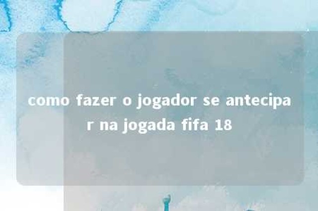 como fazer o jogador se antecipar na jogada fifa 18 