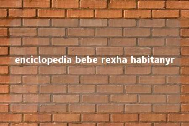 enciclopedia bebe rexha habitanyr 