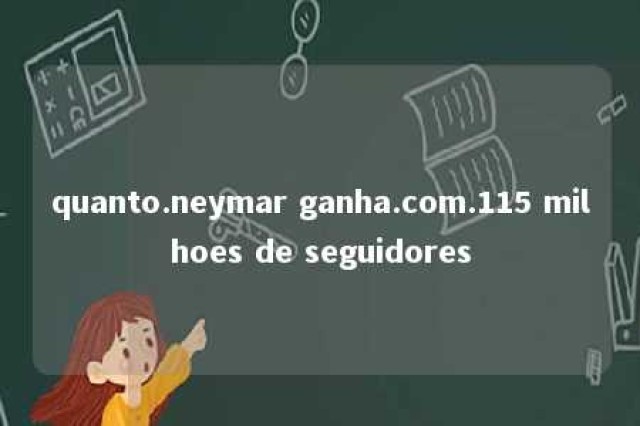 quanto.neymar ganha.com.115 milhoes de seguidores 