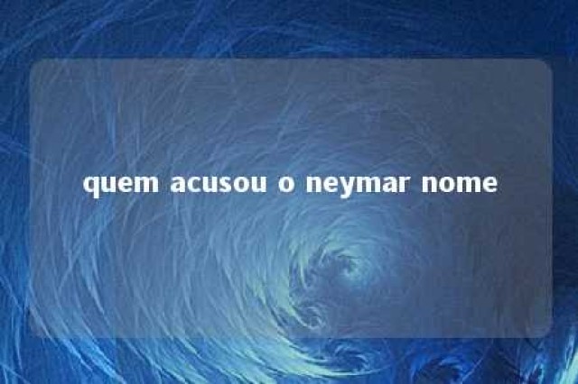 quem acusou o neymar nome 