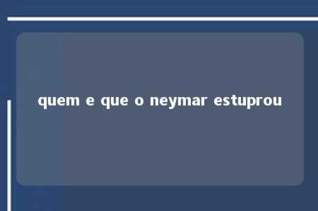 quem e que o neymar estuprou 