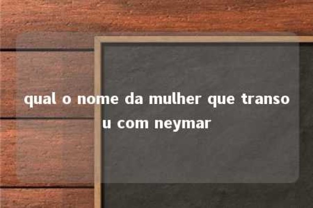 qual o nome da mulher que transou com neymar 