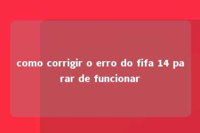 como corrigir o erro do fifa 14 parar de funcionar 