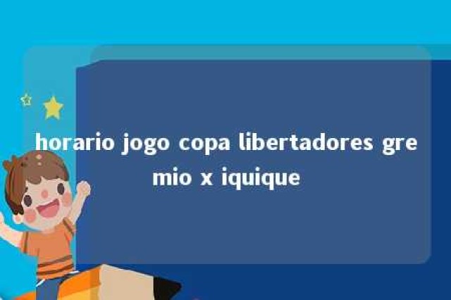 horario jogo copa libertadores gremio x iquique 