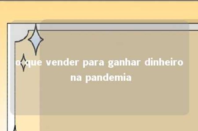 o que vender para ganhar dinheiro na pandemia 