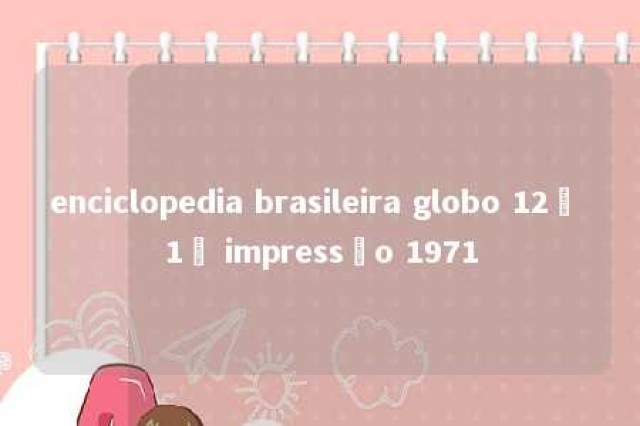 enciclopedia brasileira globo 12ª 1ª impressão 1971 