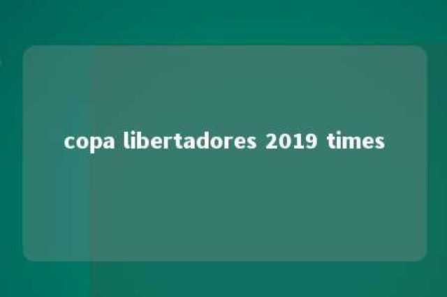 copa libertadores 2019 times 