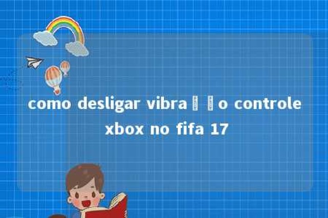 como desligar vibração controle xbox no fifa 17 