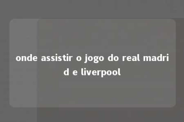 onde assistir o jogo do real madrid e liverpool 