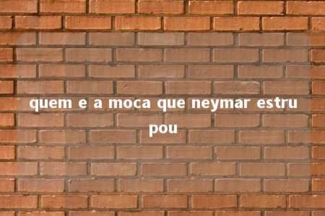 quem e a moca que neymar estrupou 