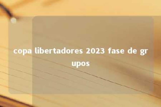 copa libertadores 2023 fase de grupos 