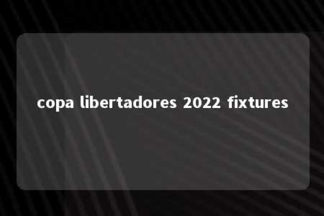 copa libertadores 2022 fixtures 