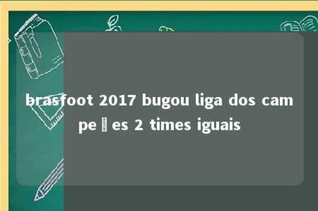 brasfoot 2017 bugou liga dos campeões 2 times iguais 