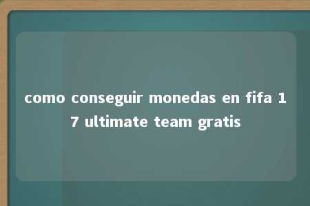 como conseguir monedas en fifa 17 ultimate team gratis 