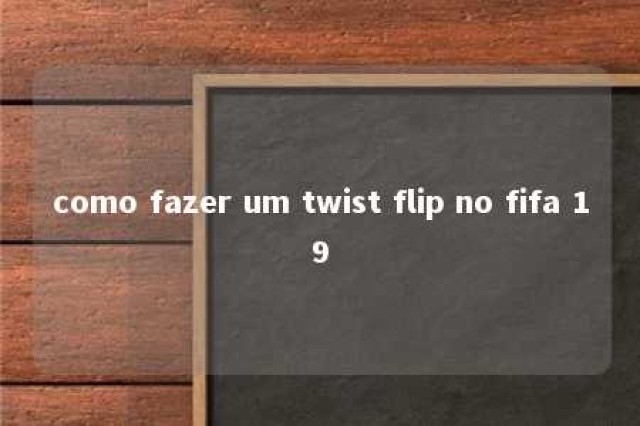 como fazer um twist flip no fifa 19 