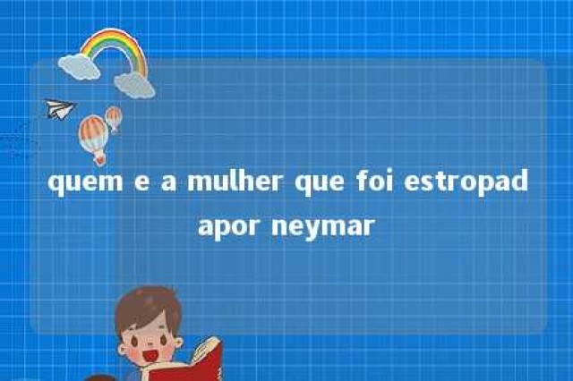 quem e a mulher que foi estropadapor neymar 