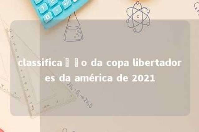 classificação da copa libertadores da américa de 2021 