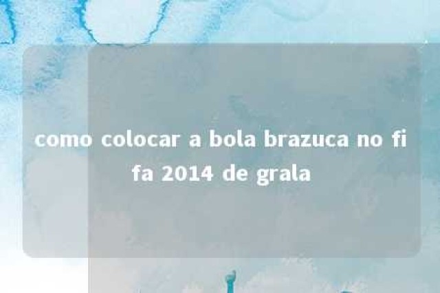 como colocar a bola brazuca no fifa 2014 de grala 