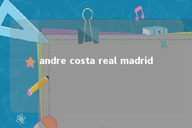 andre costa real madrid 