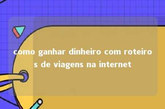 como ganhar dinheiro com roteiros de viagens na internet 