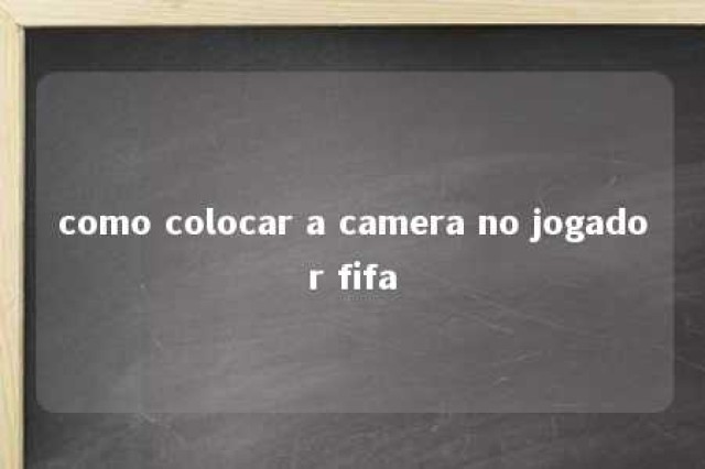 como colocar a camera no jogador fifa 