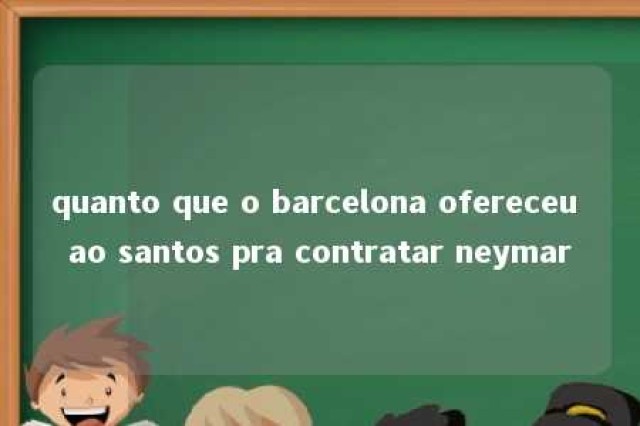 quanto que o barcelona ofereceu ao santos pra contratar neymar 