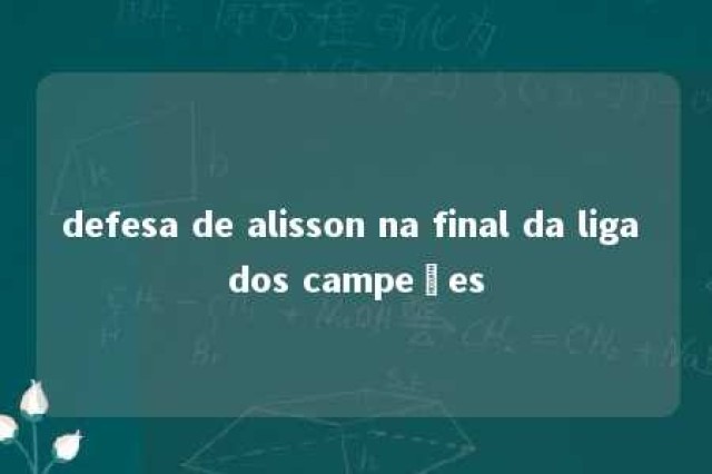 defesa de alisson na final da liga dos campeões 