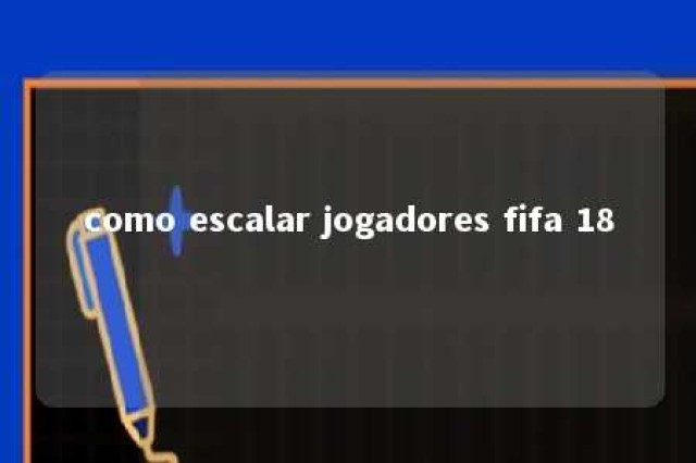 como escalar jogadores fifa 18 