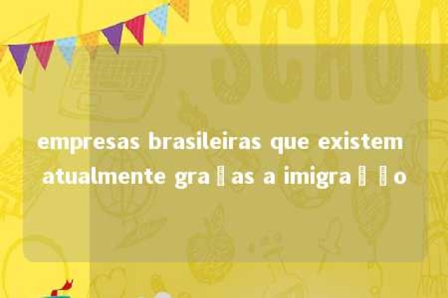 empresas brasileiras que existem atualmente graças a imigração 