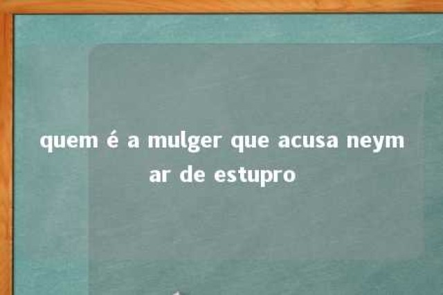 quem é a mulger que acusa neymar de estupro 