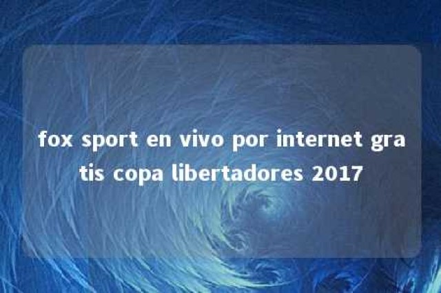 fox sport en vivo por internet gratis copa libertadores 2017 