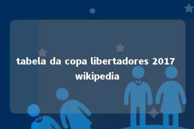 tabela da copa libertadores 2017 wikipedia 