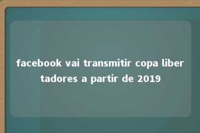 facebook vai transmitir copa libertadores a partir de 2019 