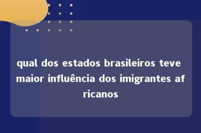 qual dos estados brasileiros teve maior influência dos imigrantes africanos 