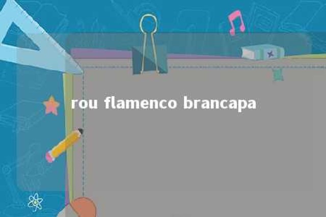 rou flamenco brancapa 