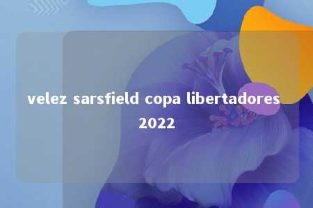 velez sarsfield copa libertadores 2022 