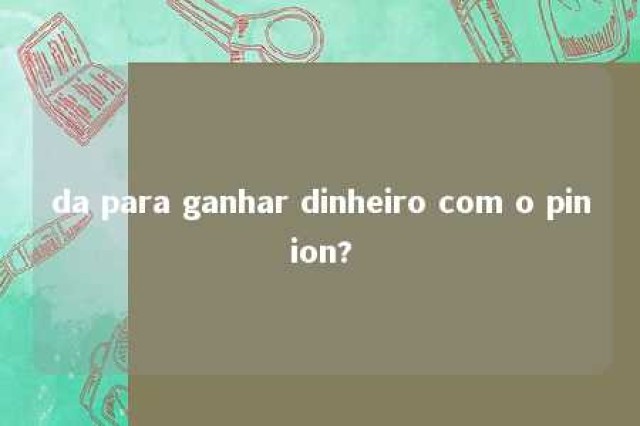 da para ganhar dinheiro com o pinion? 