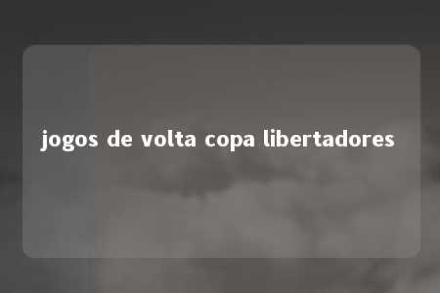 jogos de volta copa libertadores 