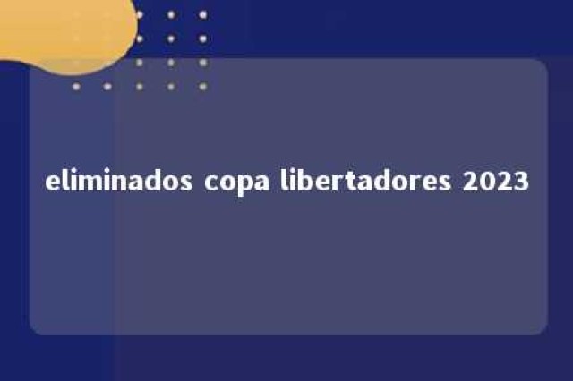 eliminados copa libertadores 2023 