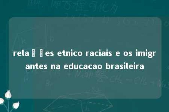 relações etnico raciais e os imigrantes na educacao brasileira 