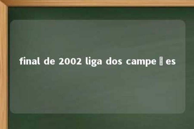 final de 2002 liga dos campeões 