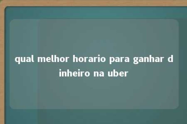 qual melhor horario para ganhar dinheiro na uber 