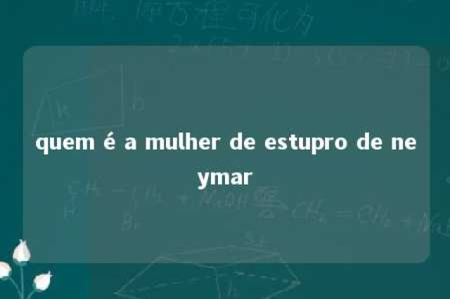 quem é a mulher de estupro de neymar 