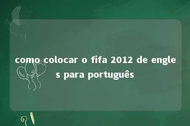 como colocar o fifa 2012 de engles para português 