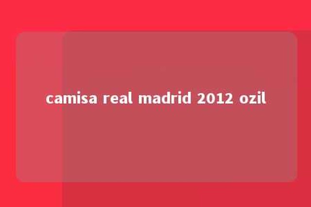 camisa real madrid 2012 ozil 