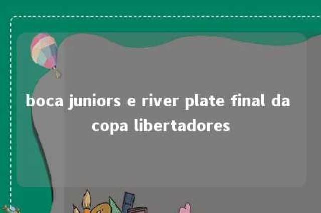 boca juniors e river plate final da copa libertadores 