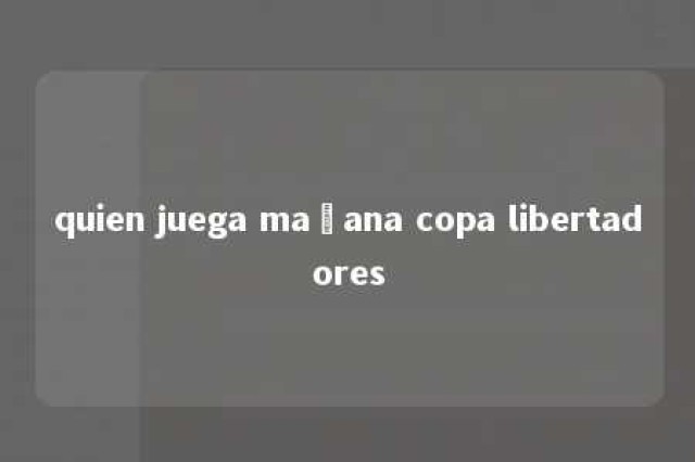 quien juega mañana copa libertadores 