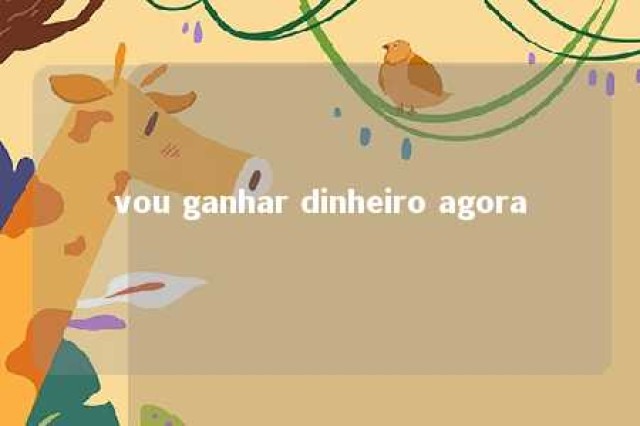 vou ganhar dinheiro agora 