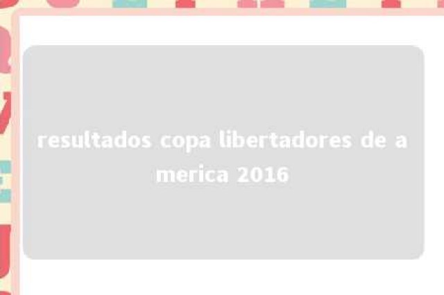 resultados copa libertadores de america 2016 